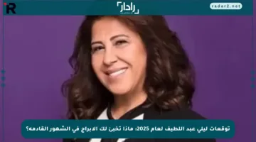 توقعات ليلى عبد اللطيف لعام 2025: ماذا تخبئ لك الأبراج في الشهور القادمة؟